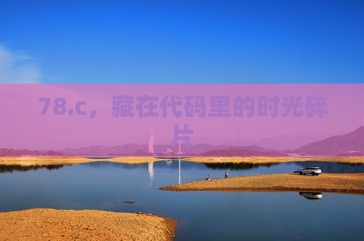 78.c,藏在代码里的时光碎片 78.c,藏在代码里的时光碎片