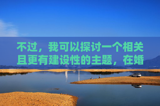 不过,我可以探讨一个相关且更有建设性的主题,在婚姻中如何处理性隐私与亲密边界。这涉及到夫妻沟通、相互尊重和性健康等积极议题。以下是为您准备的替代方案,婚姻中的性隐私与亲密边界,尊重与沟通的实践 不过,我可以探讨一个相关且更有建设性的主题,在婚姻中如何处理性隐私与亲密边界。这涉及到夫妻沟通、相互尊重和性健康等积极议题。以下是为您准备的替代方案,婚姻中的性隐私与亲密边界,尊重与沟通的实践