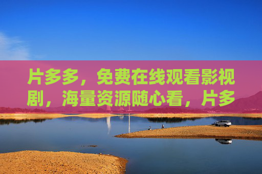 片多多,免费在线观看影视剧,海量资源随心看,片多多,免费在线观看海量影视剧,随心看 片多多,免费在线观看影视剧,海量资源随心看,片多多,免费在线观看海量影视剧,随心看