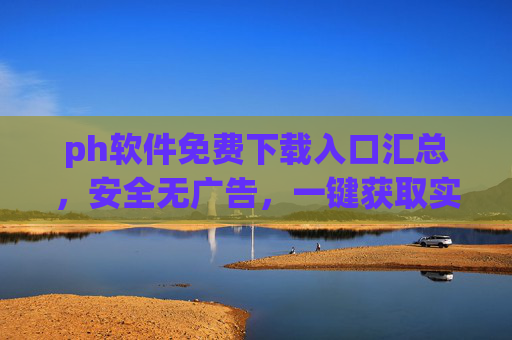 ph软件免费下载入口汇总,安全无广告,一键获取实用工具,ph软件免费下载入口汇总,安全无广告,一键获取实用工具 ph软件免费下载入口汇总,安全无广告,一键获取实用工具,ph软件免费下载入口汇总,安全无广告,一键获取实用工具