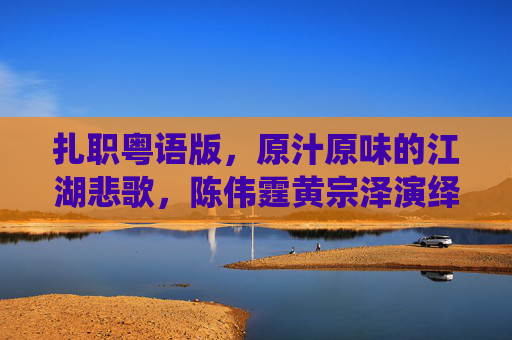 扎职粤语版,原汁原味的江湖悲歌,陈伟霆黄宗泽演绎兄弟情义与人性挣扎,扎职粤语版,陈伟霆黄宗泽演绎江湖悲歌,兄弟情义与人性挣扎 扎职粤语版,原汁原味的江湖悲歌,陈伟霆黄宗泽演绎兄弟情义与人性挣扎,扎职粤语版,陈伟霆黄宗泽演绎江湖悲歌,兄弟情义与人性挣扎