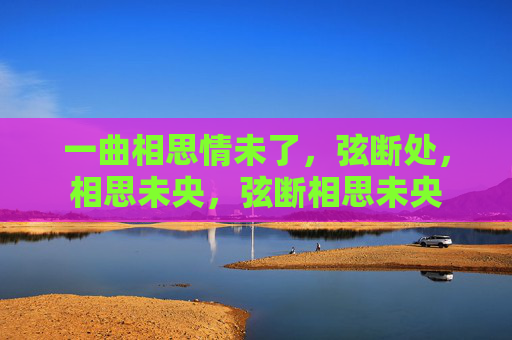 一曲相思情未了,弦断处,相思未央,弦断相思未央 一曲相思情未了,弦断处,相思未央,弦断相思未央