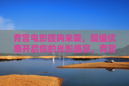 青宫电影团购来袭,超值优惠开启你的光影盛宴,青宫电影团购来袭,超值优惠开启光影盛宴 青宫电影团购来袭,超值优惠开启你的光影盛宴,青宫电影团购来袭,超值优惠开启光影盛宴
