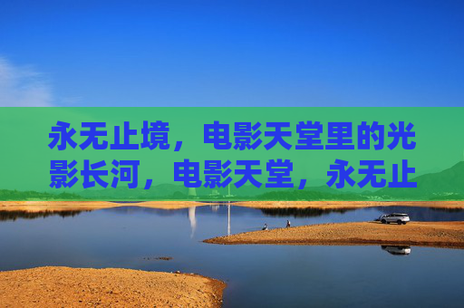 永无止境，电影天堂里的光影长河，电影天堂，永无止境的光影长河