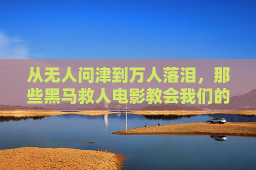 从无人问津到万人落泪,那些黑马救人电影教会我们的勇气与温度,黑马救人电影,冷门热泪,勇气与温度 从无人问津到万人落泪,那些黑马救人电影教会我们的勇气与温度,黑马救人电影,冷门热泪,勇气与温度