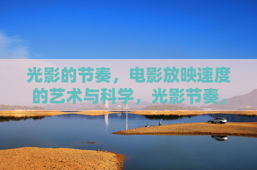 光影的节奏,电影放映速度的艺术与科学,光影节奏,电影放映速度的艺术与科学 光影的节奏,电影放映速度的艺术与科学,光影节奏,电影放映速度的艺术与科学