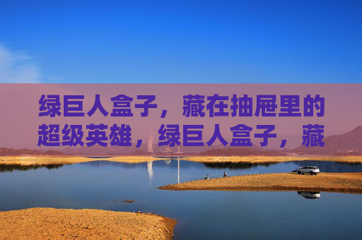 绿巨人盒子,藏在抽屉里的超级英雄,绿巨人盒子,藏在抽屉里的超级英雄 绿巨人盒子,藏在抽屉里的超级英雄,绿巨人盒子,藏在抽屉里的超级英雄