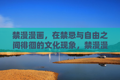 禁漫漫画，在禁忌与自由之间徘徊的文化现象，禁漫漫画，禁忌与自由的文化徘徊