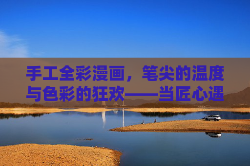 手工全彩漫画,笔尖的温度与色彩的狂欢——当匠心遇上叙事,笔尖的温度,色彩的狂欢,匠心叙事的手工全彩 手工全彩漫画,笔尖的温度与色彩的狂欢——当匠心遇上叙事,笔尖的温度,色彩的狂欢,匠心叙事的手工全彩