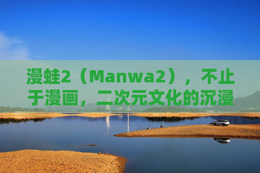 漫蛙2（Manwa2），不止于漫画，二次元文化的沉浸式新纪元，漫蛙2，不止于漫画，二次元文化的沉浸式新纪元
