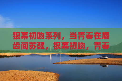 银幕初吻系列,当青春在唇齿间苏醒,银幕初吻,青春唇齿间的苏醒 银幕初吻系列,当青春在唇齿间苏醒,银幕初吻,青春唇齿间的苏醒