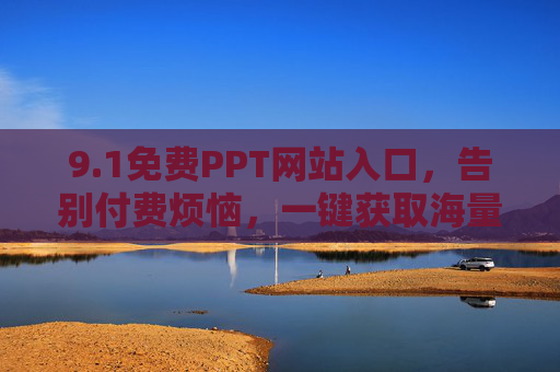 9.1免费PPT网站入口,告别付费烦恼,一键获取海量优质模板!1免费PPT网站入口,一键获取海量优质模板,告别付费烦恼 9.1免费PPT网站入口,告别付费烦恼,一键获取海量优质模板!1免费PPT网站入口,一键获取海量优质模板,告别付费烦恼