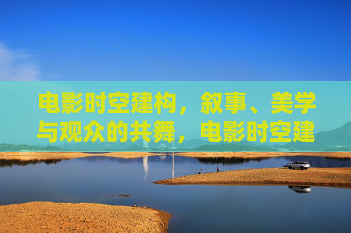 电影时空建构，叙事、美学与观众的共舞，电影时空建构，叙事、美学与观众的共舞