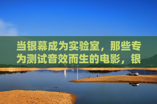 当银幕成为实验室,那些专为测试音效而生的电影,银幕实验室,测试音效的电影 当银幕成为实验室,那些专为测试音效而生的电影,银幕实验室,测试音效的电影