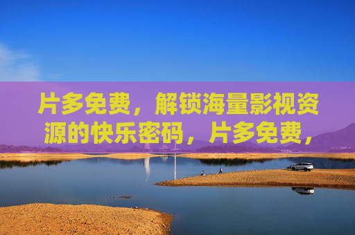 片多免费,解锁海量影视资源的快乐密码,片多免费,海量影视的快乐密码 片多免费,解锁海量影视资源的快乐密码,片多免费,海量影视的快乐密码