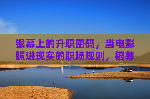 银幕上的升职密码,当电影照进现实的职场规则,银幕升职密码,当电影照进职场现实 银幕上的升职密码,当电影照进现实的职场规则,银幕升职密码,当电影照进职场现实
