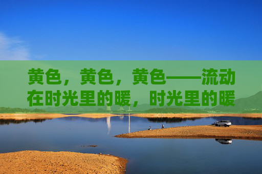 黄色，黄色，黄色——流动在时光里的暖，时光里的暖黄流动
