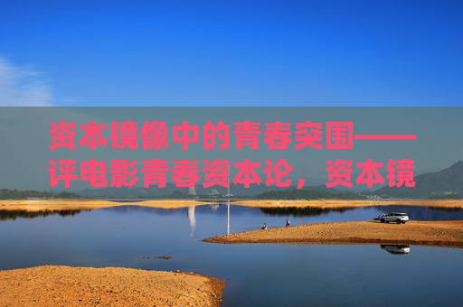 资本镜像中的青春突围——评电影青春资本论，资本镜像中的青春突围