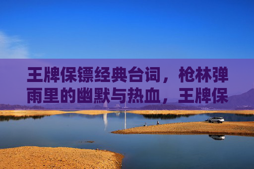 王牌保镖经典台词，枪林弹雨里的幽默与热血，王牌保镖经典台词，枪林弹雨中的幽默与热血