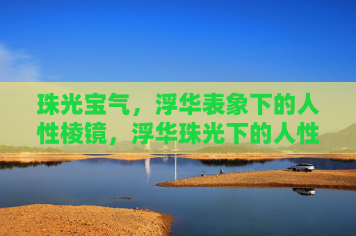 珠光宝气，浮华表象下的人性棱镜，浮华珠光下的人性棱镜