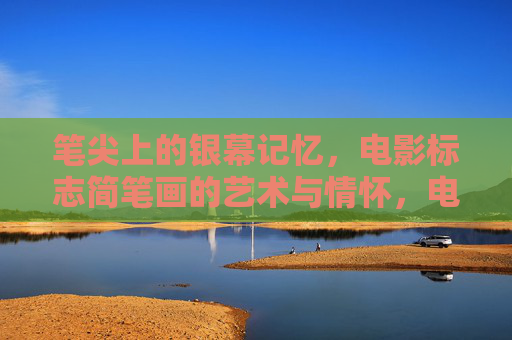 笔尖上的银幕记忆,电影标志简笔画的艺术与情怀,电影标志简笔画,笔尖上的银幕艺术与情怀 笔尖上的银幕记忆,电影标志简笔画的艺术与情怀,电影标志简笔画,笔尖上的银幕艺术与情怀