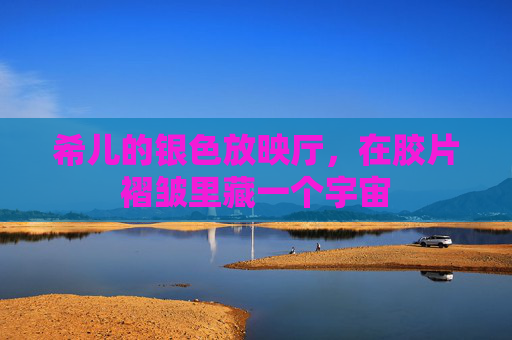 希儿的银色放映厅，在胶片褶皱里藏一个宇宙