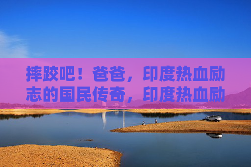 摔跤吧！爸爸，印度热血励志的国民传奇，印度热血励志国民传奇，摔跤吧！爸爸