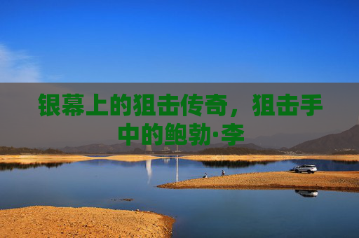银幕上的狙击传奇，狙击手中的鲍勃·李