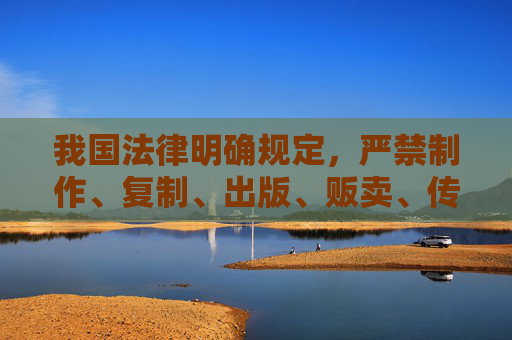 我国法律明确规定，严禁制作、复制、出版、贩卖、传播淫秽物品，也严禁提供相关链接或下载渠道。网络空间不是法外之地，任何违法行为都将受到法律的严厉惩处，法律严惩网络淫秽物品传播