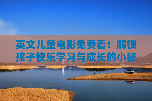 英文儿童电影免费看！解锁孩子快乐学习与成长的小秘密