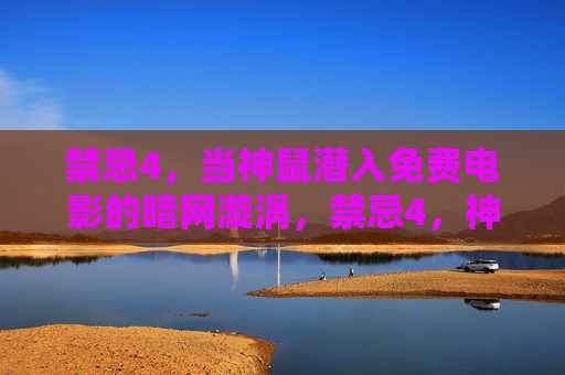 禁忌4，当神鼠潜入免费电影的暗网漩涡，禁忌4，神鼠潜入免费电影的暗网漩涡