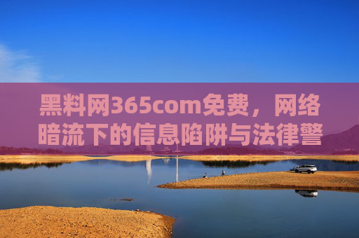 黑料网365com免费，网络暗流下的信息陷阱与法律警示，黑料网免费，网络暗流下的信息陷阱与法律警示