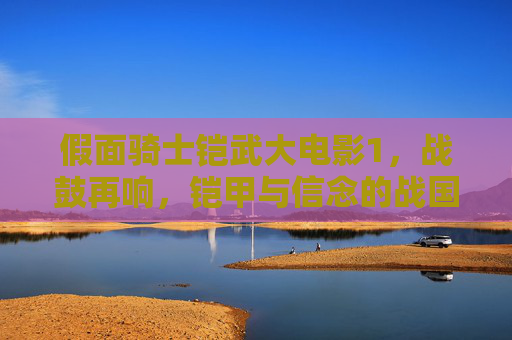 假面骑士铠武大电影1，战鼓再响，铠甲与信念的战国征途，假面骑士铠武，战鼓再响·铠甲信念的战国征途