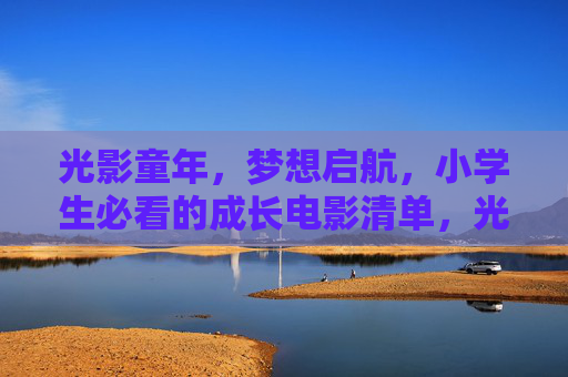 光影童年，梦想启航，小学生必看的成长电影清单，光影童年，梦想启航，小学生成长电影清单