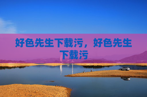 好色先生下载污，好色先生下载污