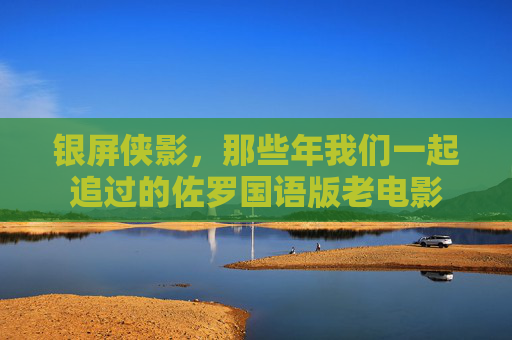 银屏侠影，那些年我们一起追过的佐罗国语版老电影