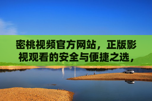 密桃视频官方网站，正版影视观看的安全与便捷之选，密桃视频官网，正版影视安全便捷之选
