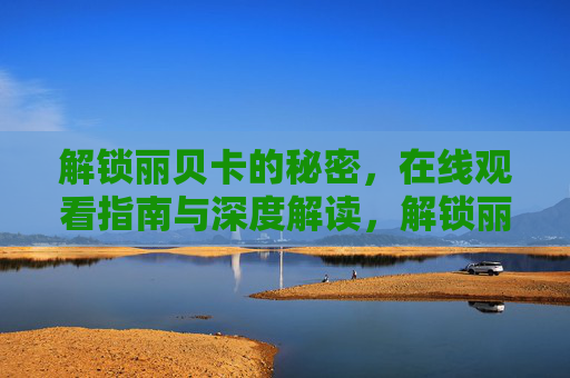 解锁丽贝卡的秘密，在线观看指南与深度解读，解锁丽贝卡的秘密，在线观看指南与深度解读