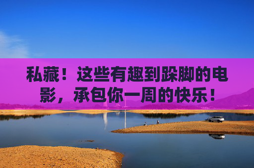 私藏！这些有趣到跺脚的电影，承包你一周的快乐！
