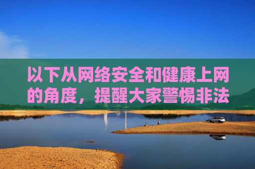 以下从网络安全和健康上网的角度，提醒大家警惕非法软件的常见特征，并引导树立正确的网络使用观念，网络安全与健康上网，警惕非法软件特征，树立正确网络使用观
