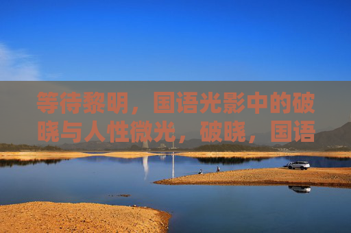 等待黎明，国语光影中的破晓与人性微光，破晓，国语光影中的人性微光