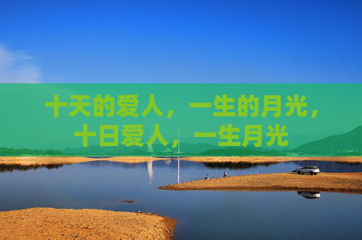 十天的爱人，一生的月光，十日爱人，一生月光