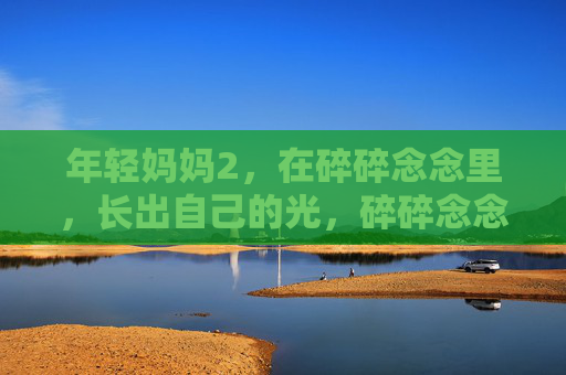 年轻妈妈2，在碎碎念念里，长出自己的光，碎碎念念里，年轻妈妈长出自己的光