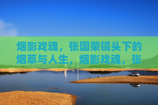 烟影戏魂，张国荣镜头下的烟草与人生，烟影戏魂，张国荣镜头下的烟草人生