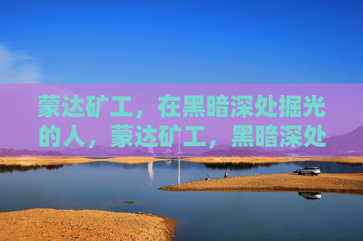 蒙达矿工，在黑暗深处掘光的人，蒙达矿工，黑暗深处的掘光者