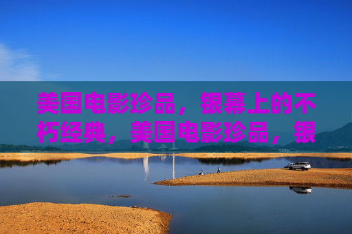 美国电影珍品，银幕上的不朽经典，美国电影珍品，银幕不朽经典