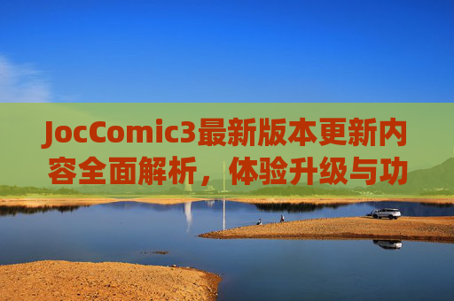 JocComic3最新版本更新内容全面解析，体验升级与功能革新，JocComic3最新版本更新全面解析，体验升级与功能革新