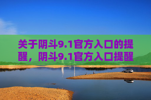 关于阴斗9.1官方入口的提醒，阴斗9.1官方入口提醒