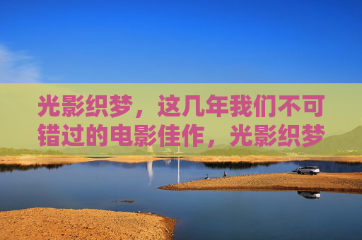 光影织梦，这几年我们不可错过的电影佳作，光影织梦，近年不可错过的电影佳作