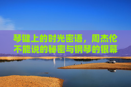琴键上的时光密语，周杰伦不能说的秘密与钢琴的银幕共生，琴键上的时光密语，不能说的秘密与钢琴银幕共生